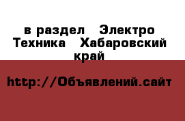  в раздел : Электро-Техника . Хабаровский край